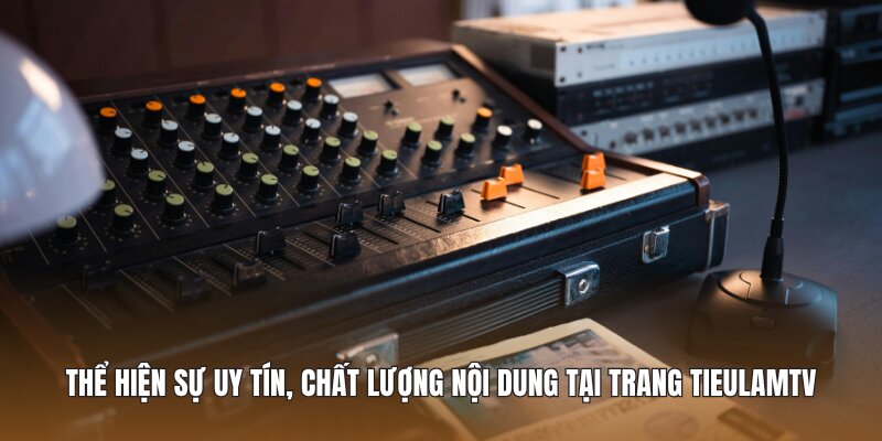 Thể hiện sự uy tín, chất lượng nội dung tại trang Tieulamtv