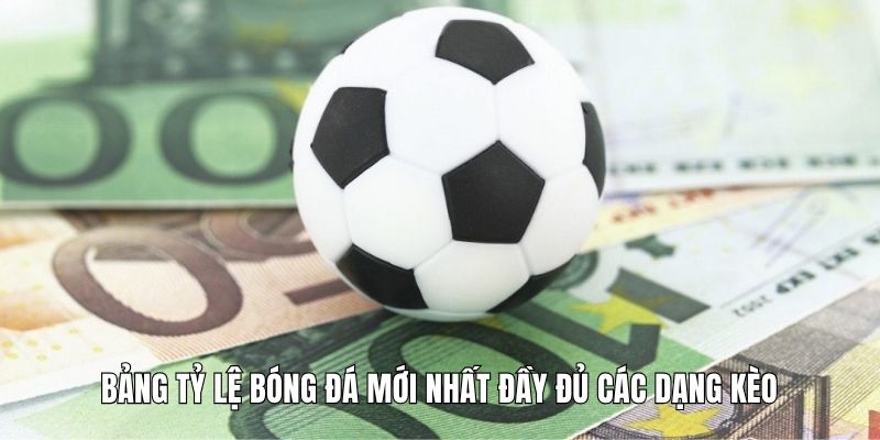 Bảng tỷ lệ bóng đá mới nhất đầy đủ các dạng kèo