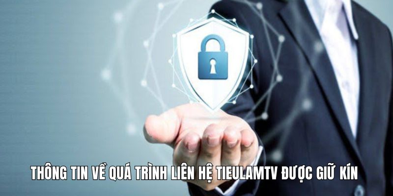 Thông tin về quá trình liên hệ Tieulamtv được giữ kín