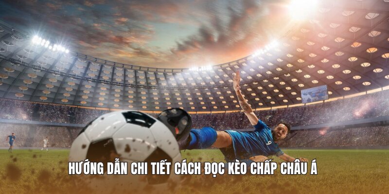 Hướng dẫn chi tiết cách đọc kèo chấp Châu Á