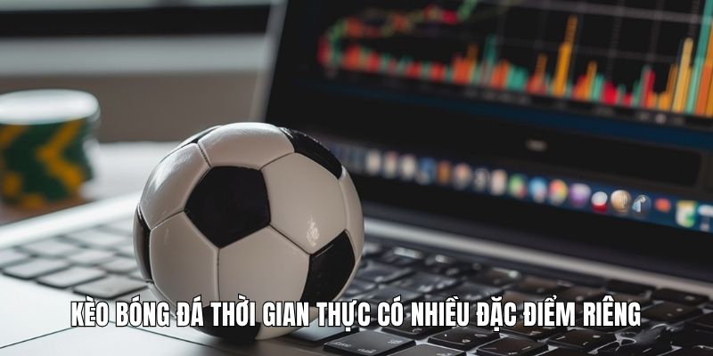 Kèo bóng đá thời gian thực có nhiều đặc điểm riêng