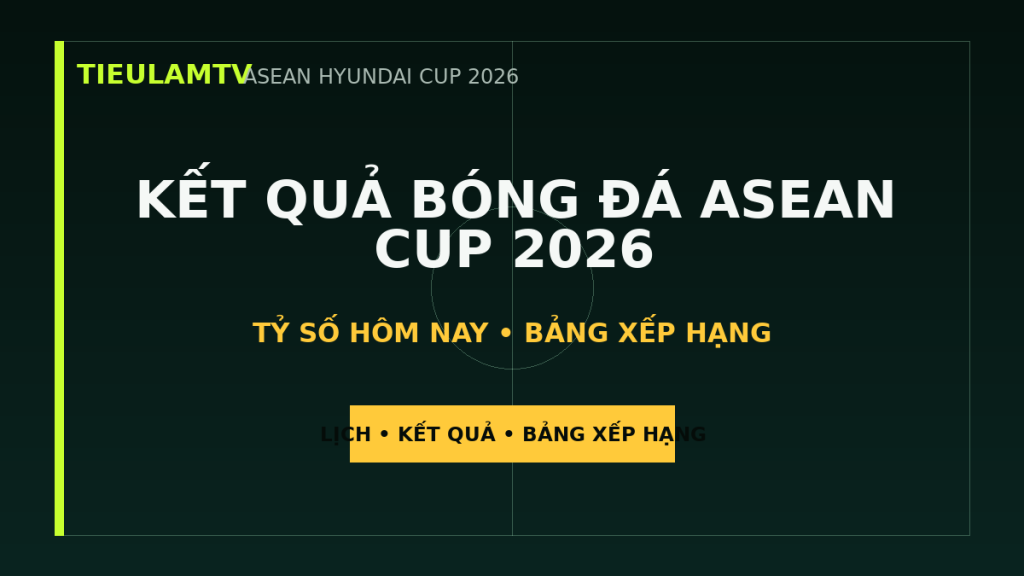 KẾT QUẢ BÓNG ĐÁ ASEAN CUP 2026 - TieulamTV