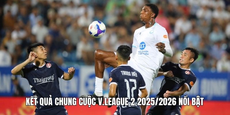Kết quả chung cuộc V.League 2 2025/2026 nổi bật