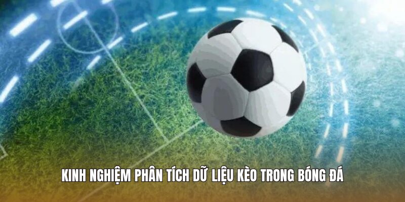 Kinh nghiệm phân tích dữ liệu kèo trong bóng đá 