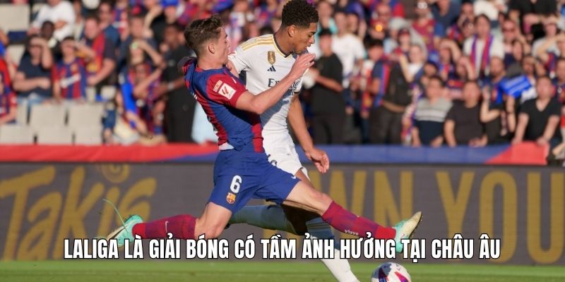 Laliga là giải bóng có tầm ảnh hưởng tại châu Âu