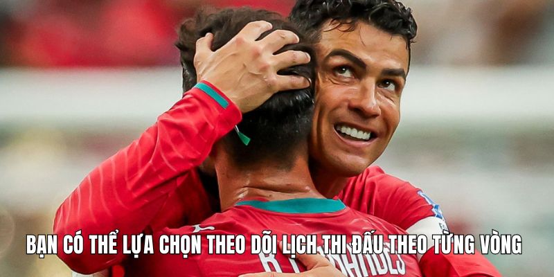 Người dùng có thể lựa chọn theo dõi lịch thi đấu theo từng vòng