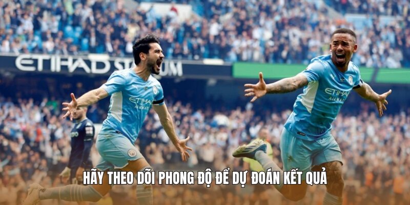 Hãy theo dõi phong độ để dự đoán kết quả