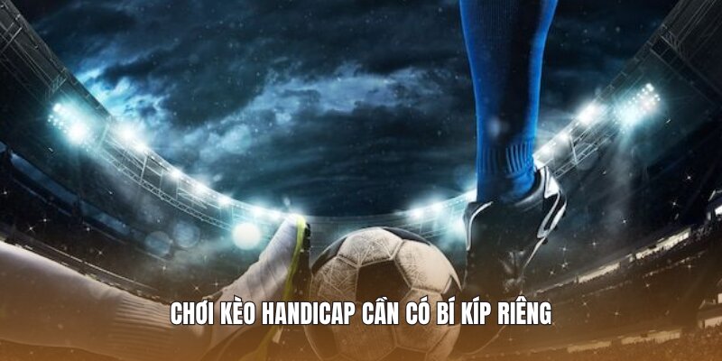 Chơi kèo Handicap cần có bí kíp riêng