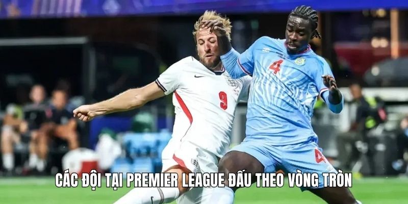 Các đội tại Premier League đấu theo vòng tròn