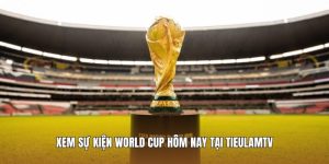 Xem sự kiện World Cup hôm nay tại Tieulamtv 