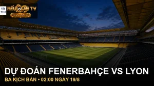 Dự đoán Fenerbahçe vs Lyon tại sân Şükrü Saracoğlu
