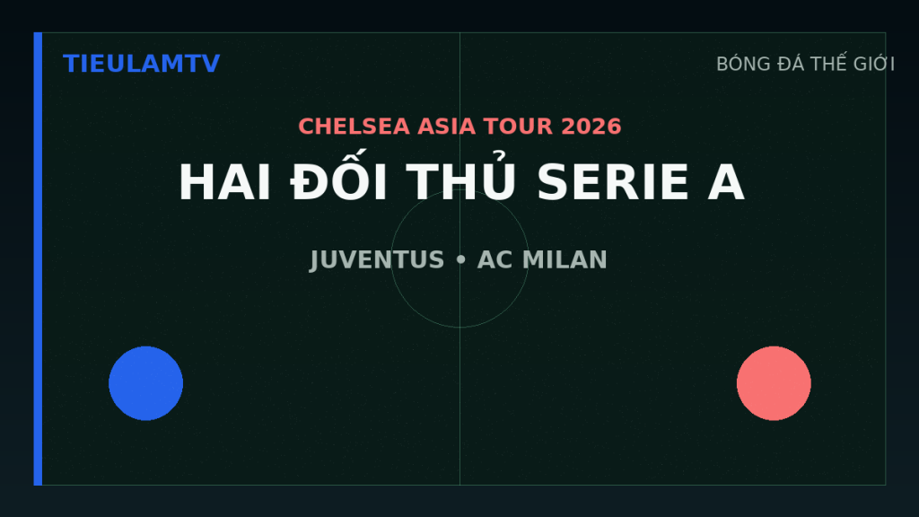 Chelsea gặp Juventus và AC Milan trong hai trận giao hữu tại châu Á năm 2026