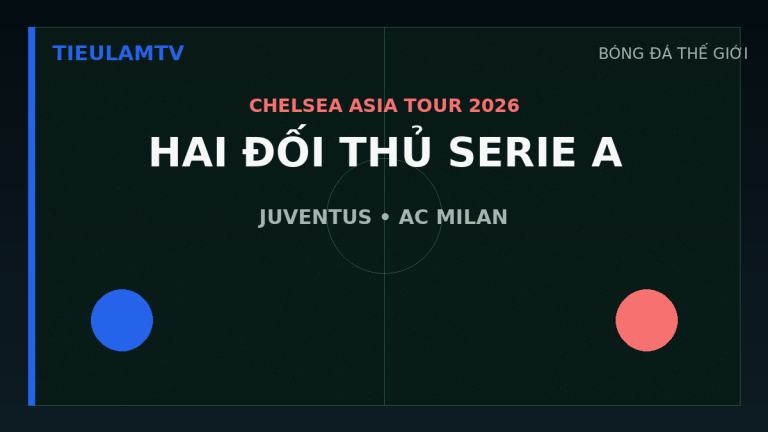 Chelsea gặp Juventus và AC Milan trong hai trận giao hữu tại châu Á năm 2026